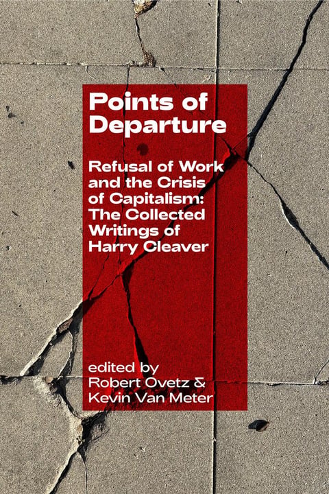 Points of Departure: Refusal of Work and the Crisis of Capitalism: The Collected Writings of Harry Cleaver (Class Compositions)