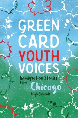 Green Card Youth Voices Immigration Stories from Chicago High Schools on a blue and green background